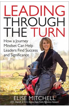 Coperta cărții 'Leading Through the Turn: How a Journey Mindset Can Help Leaders Find Success and Significance - Elise Mitchell'