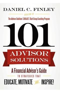 Coperta cărții '101 Advisor Solutions: A Financial Advisor's Guide to Strategies That Educate, Motivate and Inspire! - Daniel C. Finley'