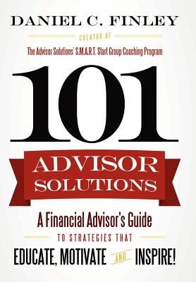 Coperta cărții '101 Advisor Solutions: A Financial Advisor's Guide to Strategies That Educate, Motivate and Inspire! - Daniel C. Finley'