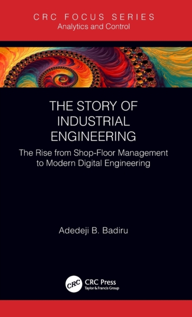 The Story of Industrial Engineering: The Rise from Shop-Floor Management to Modern Digital Engineering - Adedeji B. Badiru