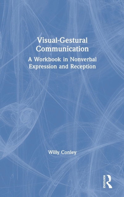 Visual-Gestural Communication: A Workbook in Nonverbal Expression and Reception - Willy Conley