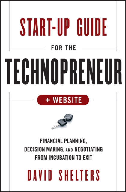 Start-Up Guide for the Technopreneur, + Website: Financial Planning, Decision Making, and Negotiating from Incubation to Exit - David Shelters