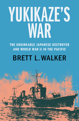 Yukikaze's War: The Unsinkable Japanese Destroyer and World War II in the Pacific - Brett L. Walker