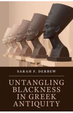 Untangling Blackness in Greek Antiquity - Sarah F. Derbew