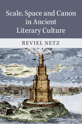 Scale, Space and Canon in Ancient Literary Culture - Reviel Netz