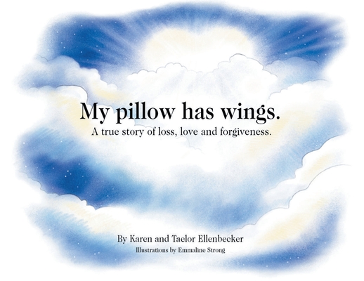 My pillow has wings.: A true story of loss, love and forgiveness. - Karen Ellenbecker