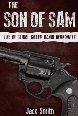 The Son of Sam: Life of Serial Killer David Berkowitz - Jack Smith