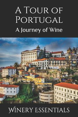 A Tour of Portugal: A Journey of Wine - Winery Essentials