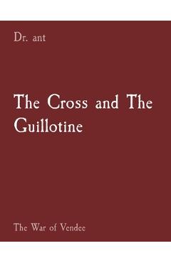 Coperta cărții 'The Cross and The Guillotine: The War of Vendee - Anthony T. Vento'