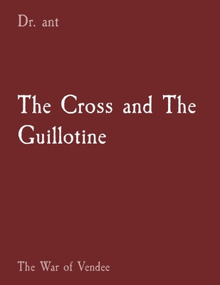 Coperta cărții 'The Cross and The Guillotine: The War of Vendee - Anthony T. Vento'