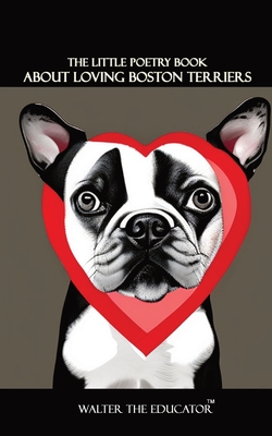 The Little Poetry Book about Loving Boston Terriers - Walter The Educator
