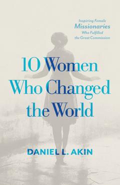 Poza produsului 10 Women Who Changed the World: Inspiring Female Missionaries Who Fulfilled the Great Commission - Daniel L. Akin