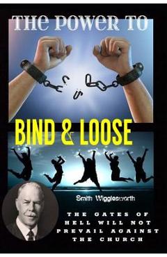 Poza produsului Smith Wigglesworth The Power To Bind & Loose: The Gates of Hell Will Not Prevail Against the Church - Michael H. Yeager