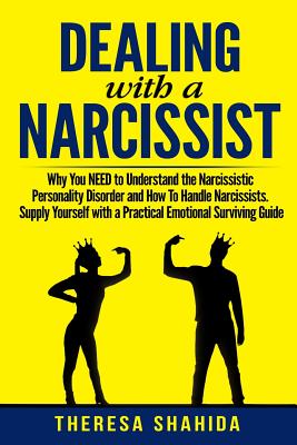 Dealing With A Narcissist: Why You NEED To Understand The Narcissistic Personality Disorder and How To Handle Narcissists. Supply Yourself With a - Theresa Shahida