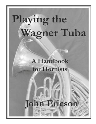 Playing the Wagner Tuba: A Handbook for Hornists - John Ericson