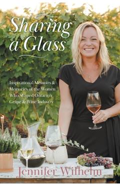 Poza produsului Sharing a Glass: Inspirational Memoirs & Memories of the Women Who Shaped Ontario's Grape & Wine Industry - Jennifer Wilhelm