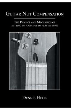 Poza produsului Guitar Nut Compensation: The Physics and Mechanics of Setting Up a Guitar to Play in Tune - Dennis Hook