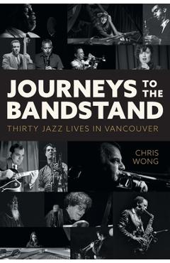 Journeys to the Bandstand: Thirty Jazz Lives in Vancouver - Chris Wong