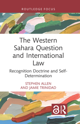 The Western Sahara Question and International Law: Recognition Doctrine and Self-Determination - Stephen Allen