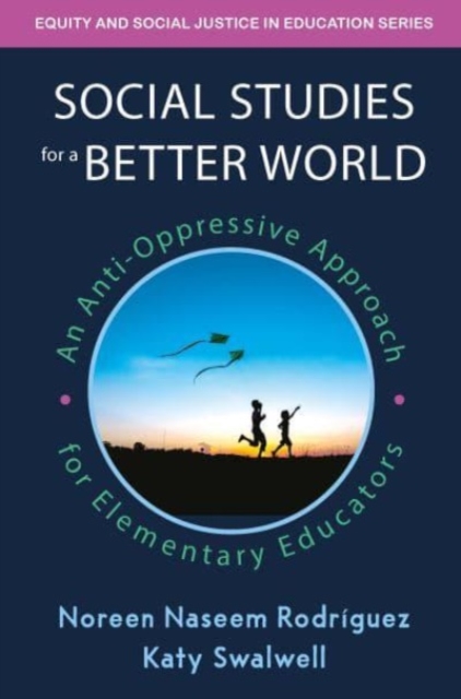 Social Studies for a Better World: An Anti-Oppressive Approach for Elementary Educators - Noreen Naseem Rodriguez