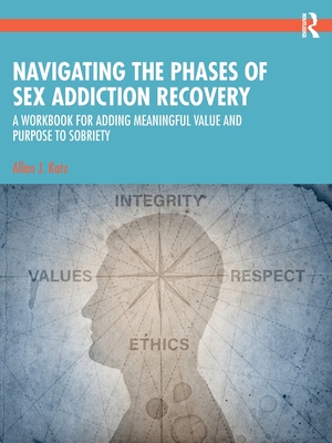 Navigating the Phases of Sex Addiction Recovery: A Workbook for Adding Meaningful Value and Purpose to Sobriety - Allan J. Katz