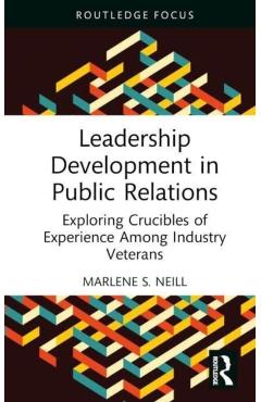 Coperta cărții 'Leadership Development in Public Relations: Exploring Crucibles of Experience Among Industry Veterans - Marlene S. Neill'