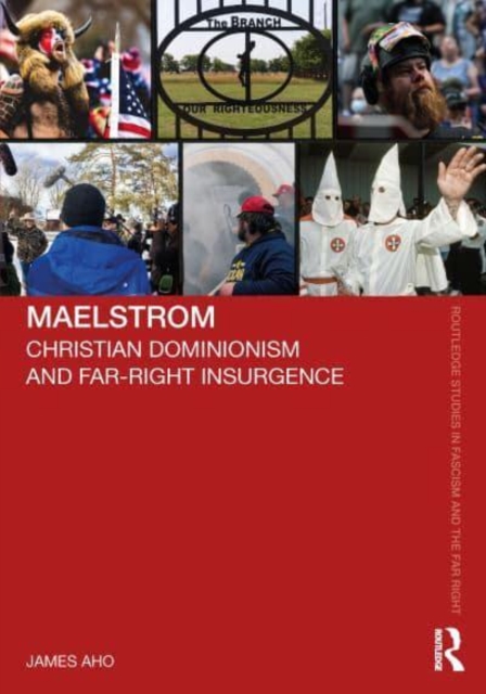 Maelstrom: Christian Dominionism and Far-Right Insurgence - James Aho