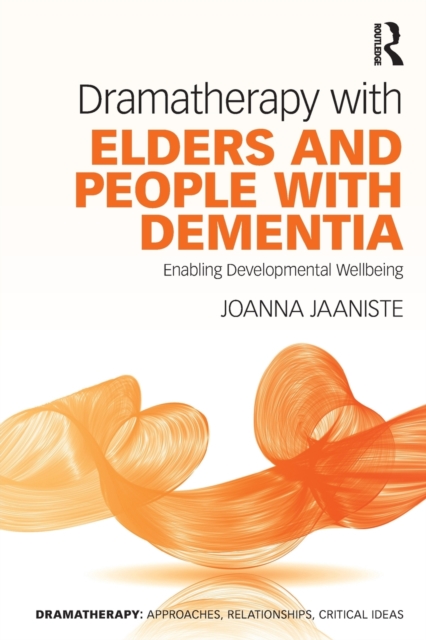 Dramatherapy with Elders and People with Dementia: Enabling Developmental Wellbeing - Joanna Jaaniste