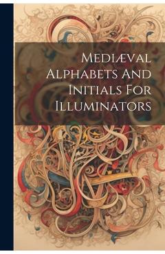 Coperta cărții 'Mediæval Alphabets And Initials For Illuminators - Anonymous'