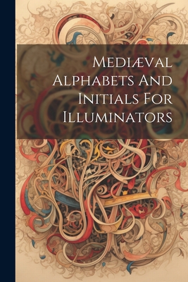 Coperta cărții 'Mediæval Alphabets And Initials For Illuminators - Anonymous'