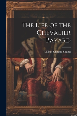 The Life of the Chevalier Bayard - William Gilmore Simms