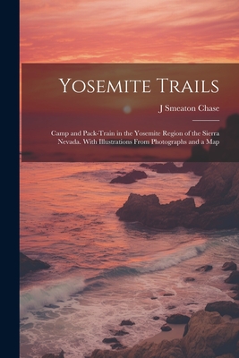 Yosemite Trails; Camp and Pack-train in the Yosemite Region of the Sierra Nevada. With Illustrations From Photographs and a Map - J. Smeaton B. 1864 Chase