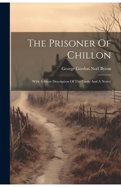 Coperta cărții 'The Prisoner Of Chillon: With A Short Description Of The Castle And A Notice - George Gordon Noël Byron'