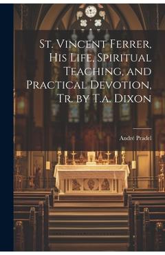 Coperta cărții 'St. Vincent Ferrer, His Life, Spiritual Teaching, and Practical Devotion, Tr. by T.a. Dixon - André Pradel'