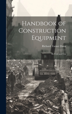 Handbook of Construction Equipment: Its Cost and Use - Richard Turner Dana