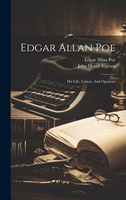 Edgar Allan Poe: His Life, Letters, And Opinions - John Henry Ingram