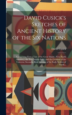 David Cusick's Sketches of Ancient History of the Six Nations [microform]: Comprising First-a Tale of the Great Island, (now North America, ), the Two - David D. 1840? Cusick