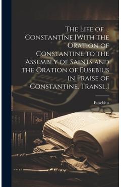 Coperta cărții 'The Life of ... Constantine [With the Oration of Constantine to the Assembly of Saints and the Oration of Eusebius in'