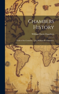 Chambers History: Trails of the Centuries / [by] William D. Chambers. - William Davis 1856- Chambers