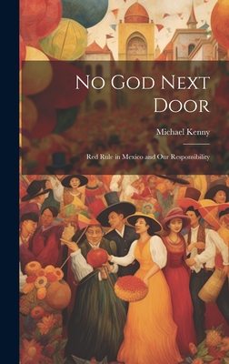 No God Next Door; Red Rule in Mexico and Our Responsibility - Michael 1863-1946 Kenny