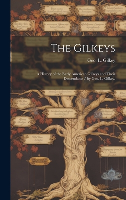 Coperta cărții 'The Gilkeys; a History of the Early American Gilkeys and Their Descendants / by Geo. L. Gilkey. - Geo L. (george'