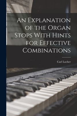 An Explanation of the Organ Stops With Hints for Effective Combinations - Carl Locher