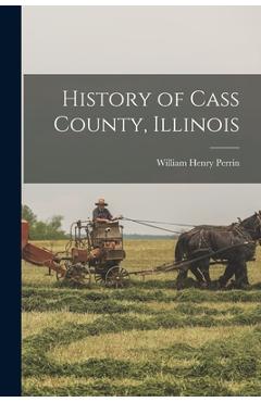 Coperta cărții 'History of Cass County, Illinois - William Henry Perrin'