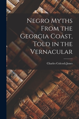 Negro Myths From the Georgia Coast, Told in the Vernacular - Charles Colcock Jones