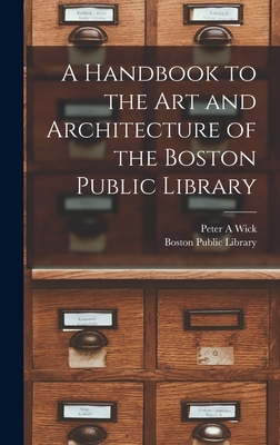 A Handbook to the art and Architecture of the Boston Public Library - Peter A. Wick