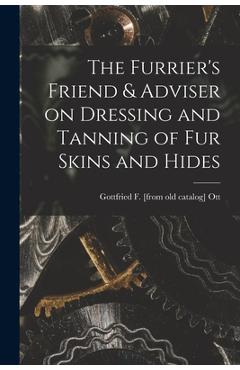 Coperta cărții 'The Furrier's Friend & Adviser on Dressing and Tanning of fur Skins and Hides - Gottfried F. [from Old Catalog] Ott'