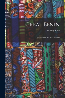 Great Benin; Its Customs, Art And Horrors - H. Ling (henry Ling) 1854-1925 Roth