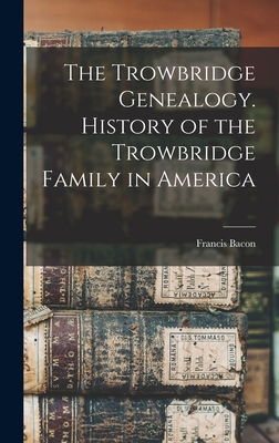 The Trowbridge Genealogy. History of the Trowbridge Family in America - Francis Bacon 1866- Trowbridge