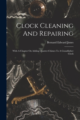 Coperta cărții 'Clock Cleaning And Repairing: With A Chapter On Adding Quarter-chimes To A Grandfather Clock - Bernard Edward Jones'