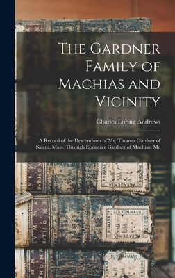 The Gardner Family of Machias and Vicinity: a Record of the Descendants of Mr. Thomas Gardner of Salem, Mass. Through Ebenezer Gardner of Machias, Me - Charles Loring 1864- Andrews